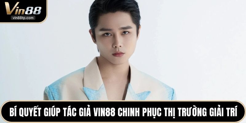 Bí quyết giúp tác giả Vin88 chinh phục thị trường giải trí