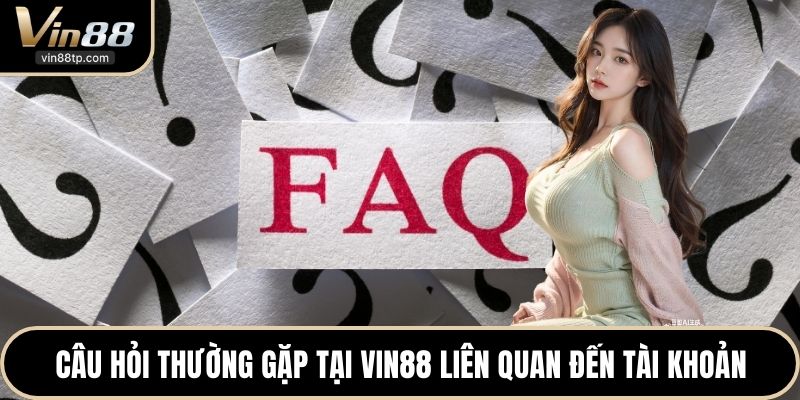 Câu hỏi thường gặp tại Vin88 liên quan đến tài khoản