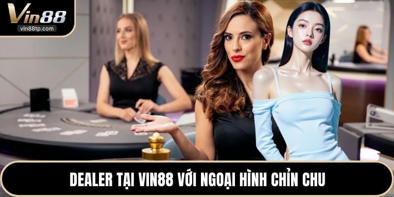 Dealer tại Vin88 với ngoại hình chỉn chu
