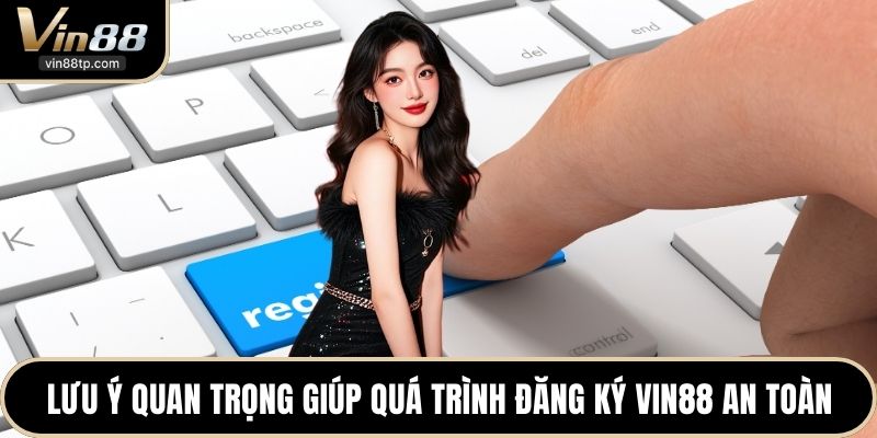 Lưu ý quan trọng giúp quá trình đăng ký Vin88 an toàn