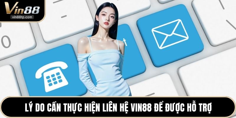 Lý do cần thực hiện liên hệ Vin88 để được hỗ trợ