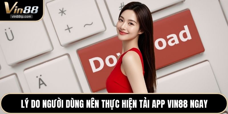 Lý do người dùng nên thực hiện tải App Vin88 ngay
