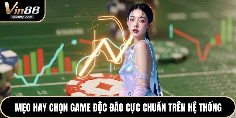 Mẹo hay chọn game độc đáo cực chuẩn trên hệ thống