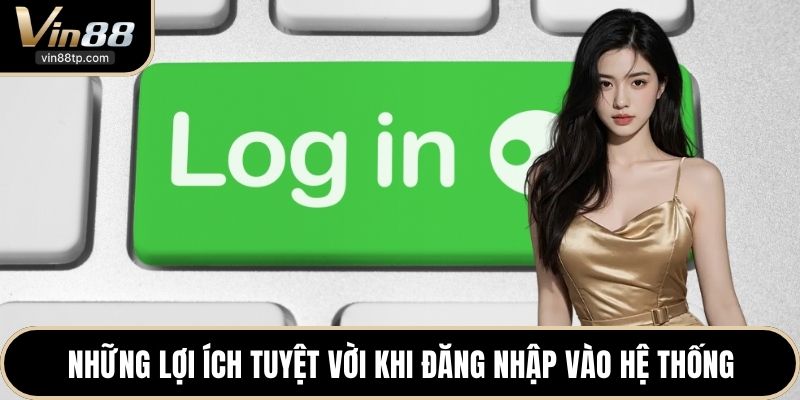 Những lợi ích tuyệt vời khi đăng nhập vào hệ thống