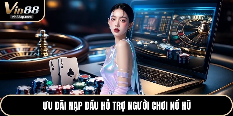Ưu đãi nạp đầu hỗ trợ người chơi nổ hũ